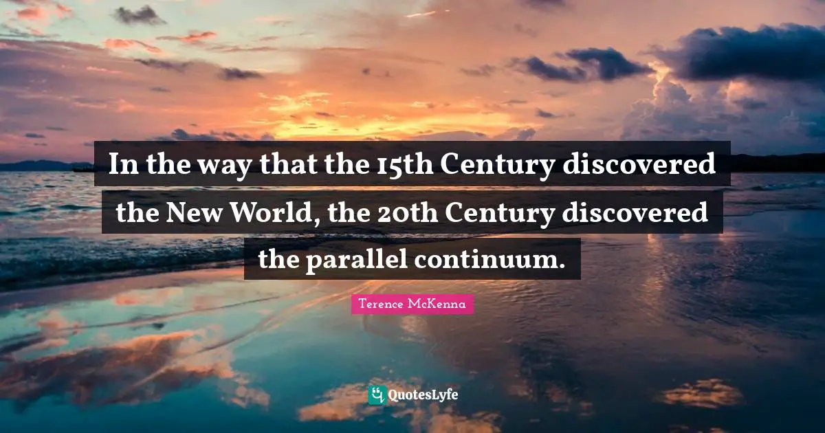 In the way that the 15th Century discovered the New World, the 20th Century discovered the parallel continuum.