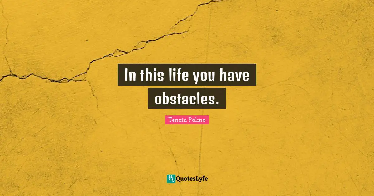 In this life you have obstacles.