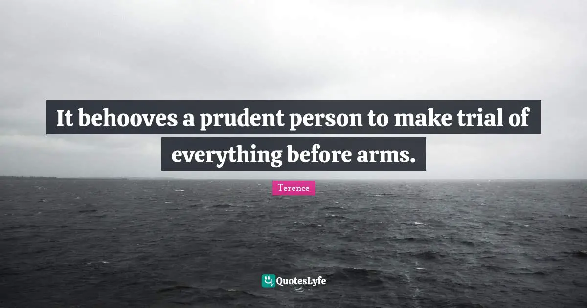 It behooves a prudent person to make trial of everything before arms.