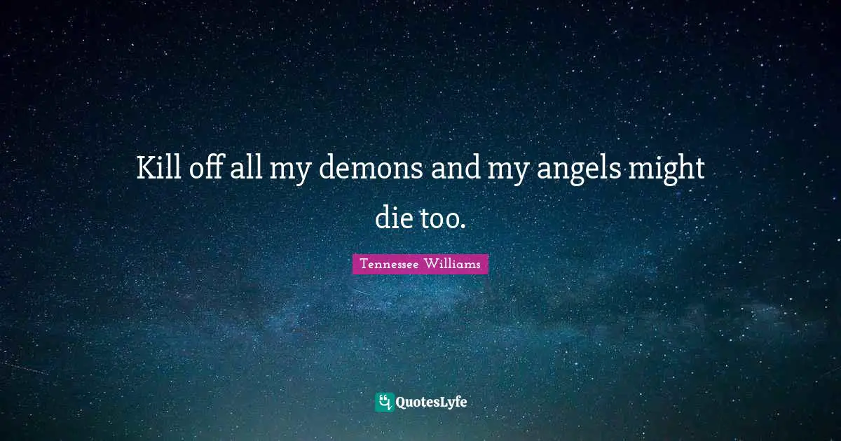 Tennessee Williams Quotes: "Kill off all my demons and my angels might die too."
