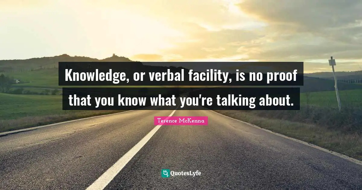 Knowledge, or verbal facility, is no proof that you know what you're talking about.