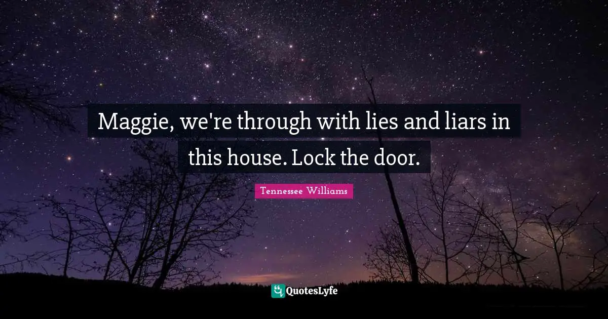 Maggie, we're through with lies and liars in this house. Lock the door.