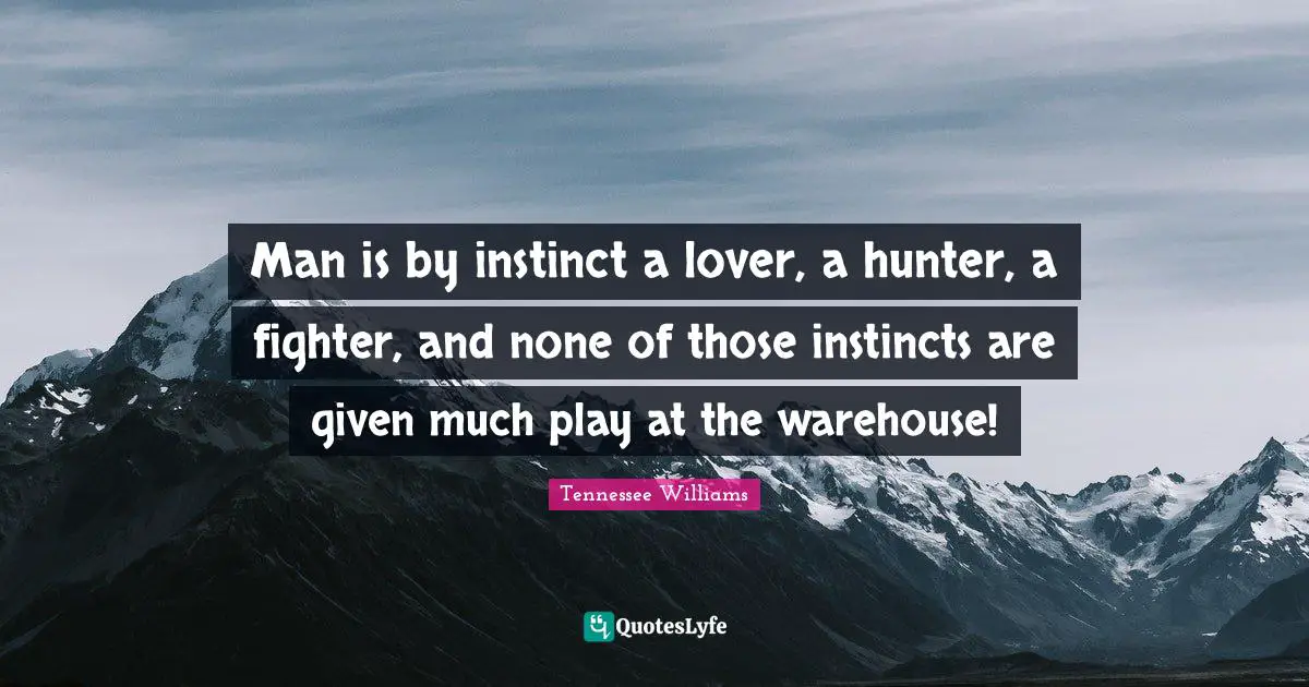 Man is by instinct a lover, a hunter, a fighter, and none of those instincts are given much play at the warehouse!