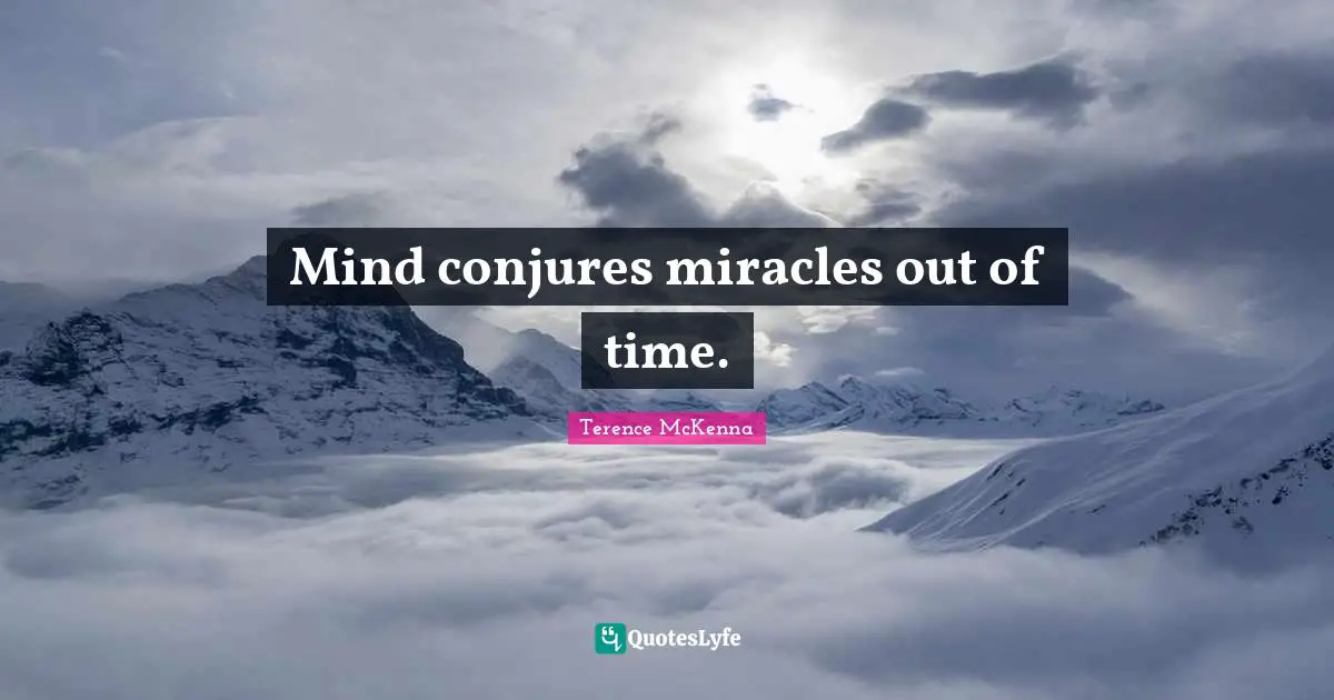 Mind conjures miracles out of time.