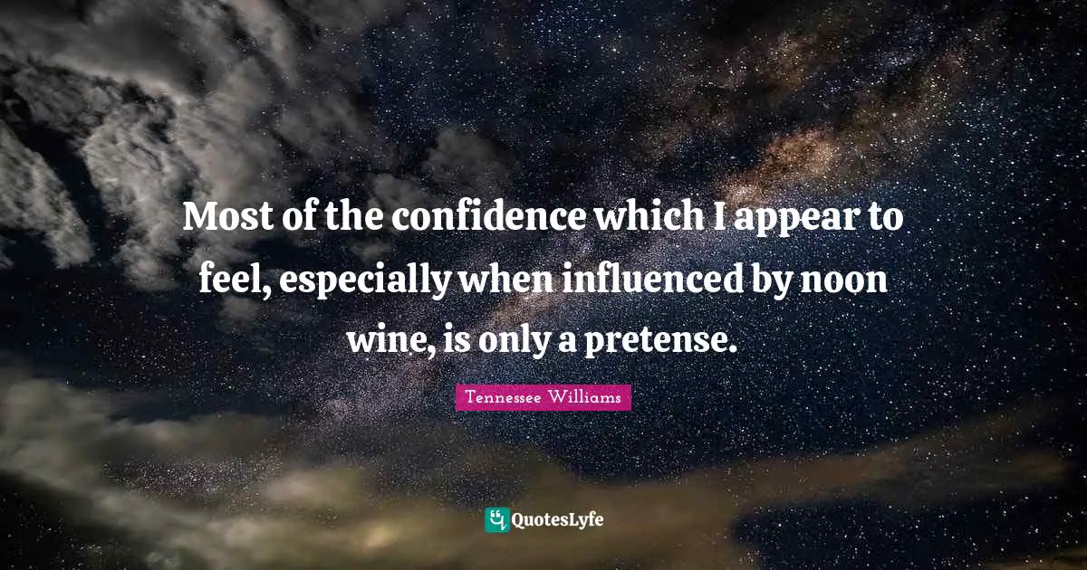 Most of the confidence which I appear to feel, especially when influenced by noon wine, is only a pretense.