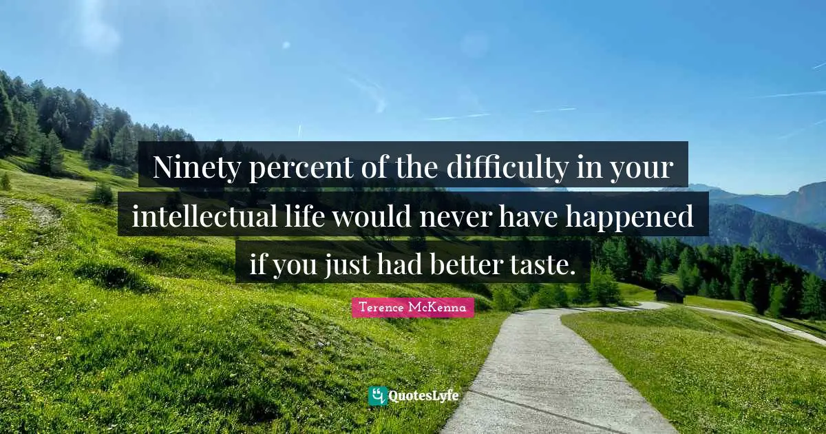 Ninety percent of the difficulty in your intellectual life would never have happened if you just had better taste.