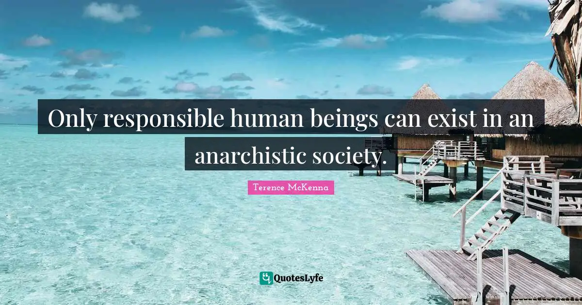 Only responsible human beings can exist in an anarchistic society.