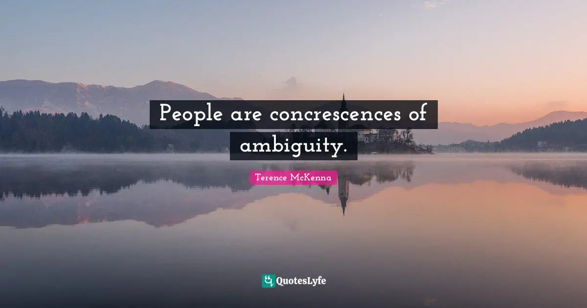 Ambiguity Quotes: "People are concrescences of ambiguity."