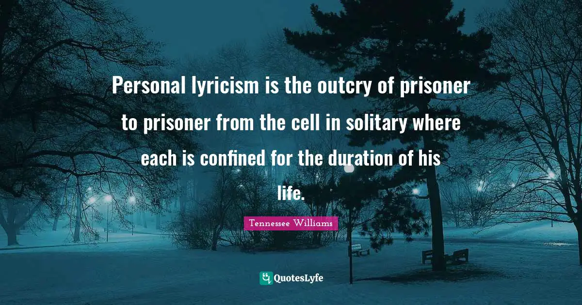 Personal lyricism is the outcry of prisoner to prisoner from the cell in solitary where each is confined for the duration of his life.