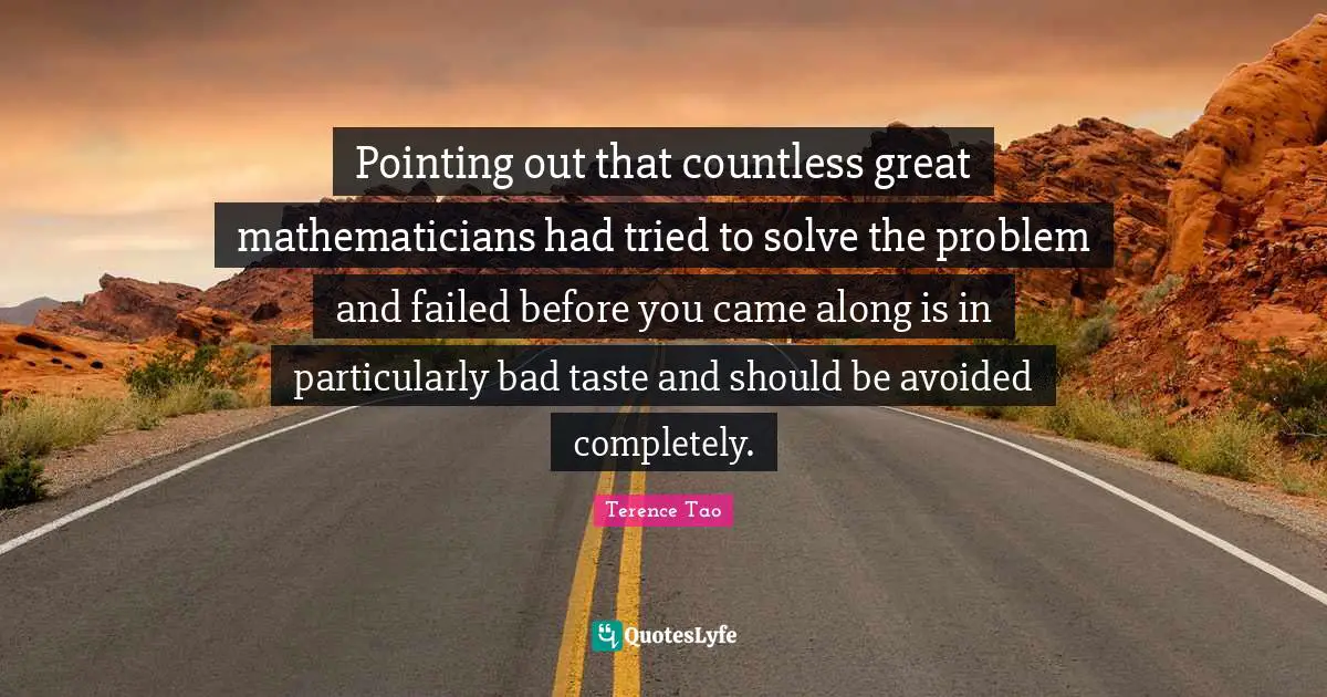Bad Taste Quotes: "Pointing out that countless great mathematicians had tried to solve the problem and failed before you came along is in particularly bad taste and should be avoided completely."