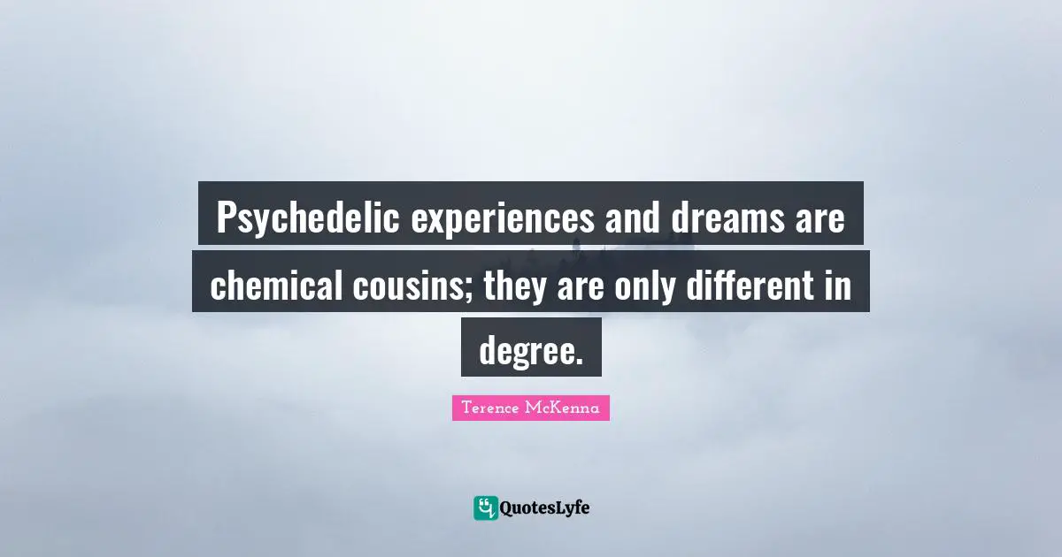 Psychedelic experiences and dreams are chemical cousins; they are only different in degree.