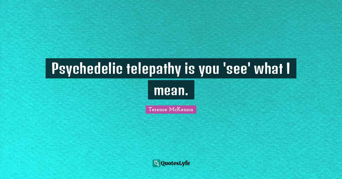 Psychedelic telepathy is you 'see' what I mean.