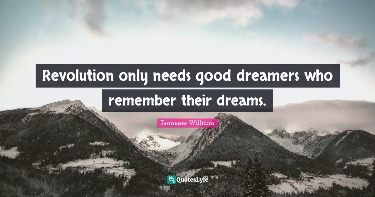 Tennessee Williams Quotes: "Revolution only needs good dreamers who remember their dreams."