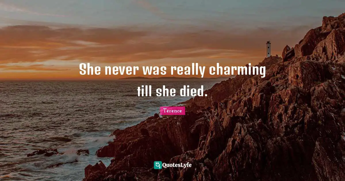 She never was really charming till she died.