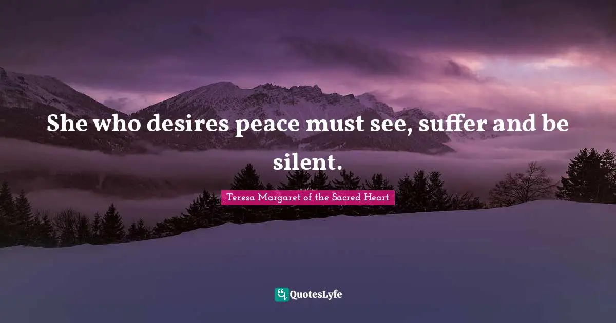 She who desires peace must see, suffer and be silent.