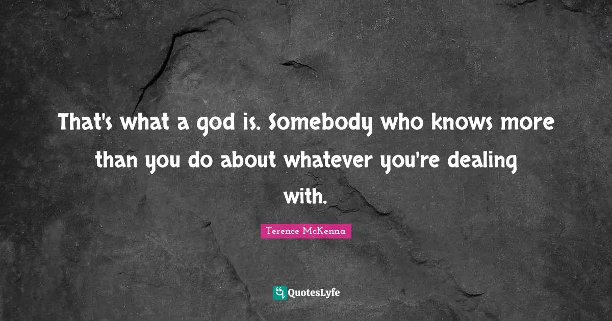 That's what a god is. Somebody who knows more than you do about whatever you're dealing with.