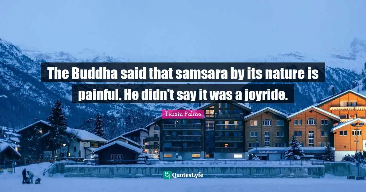 The Buddha said that samsara by its nature is painful. He didn't say it was a joyride.