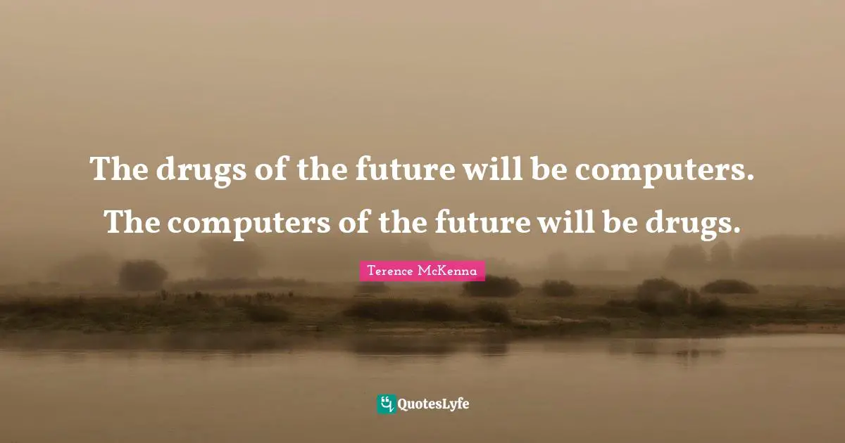 The drugs of the future will be computers. The computers of the future will be drugs.