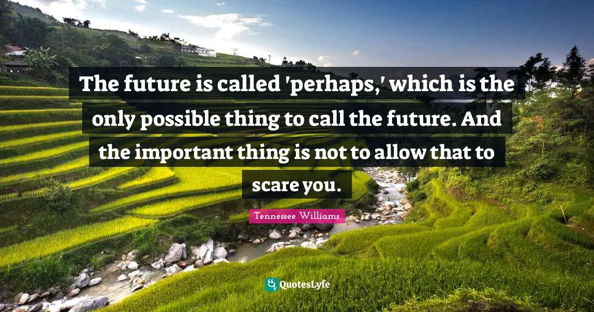 Tennessee Williams Quotes: "The future is called 'perhaps,' which is the only possible thing to call the future. And the important thing is not to allow that to scare you."