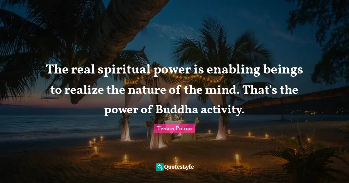 The real spiritual power is enabling beings to realize the nature of the mind. That's the power of Buddha activity.