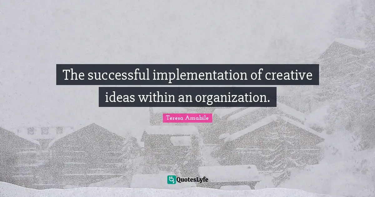 Implementation Quotes: "The successful implementation of creative ideas within an organization."