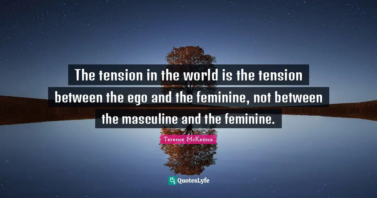 The tension in the world is the tension between the ego and the feminine, not between the masculine and the feminine.