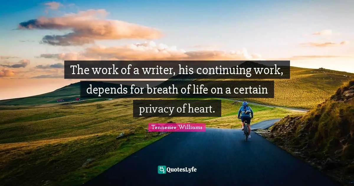 The work of a writer, his continuing work, depends for breath of life on a certain privacy of heart.