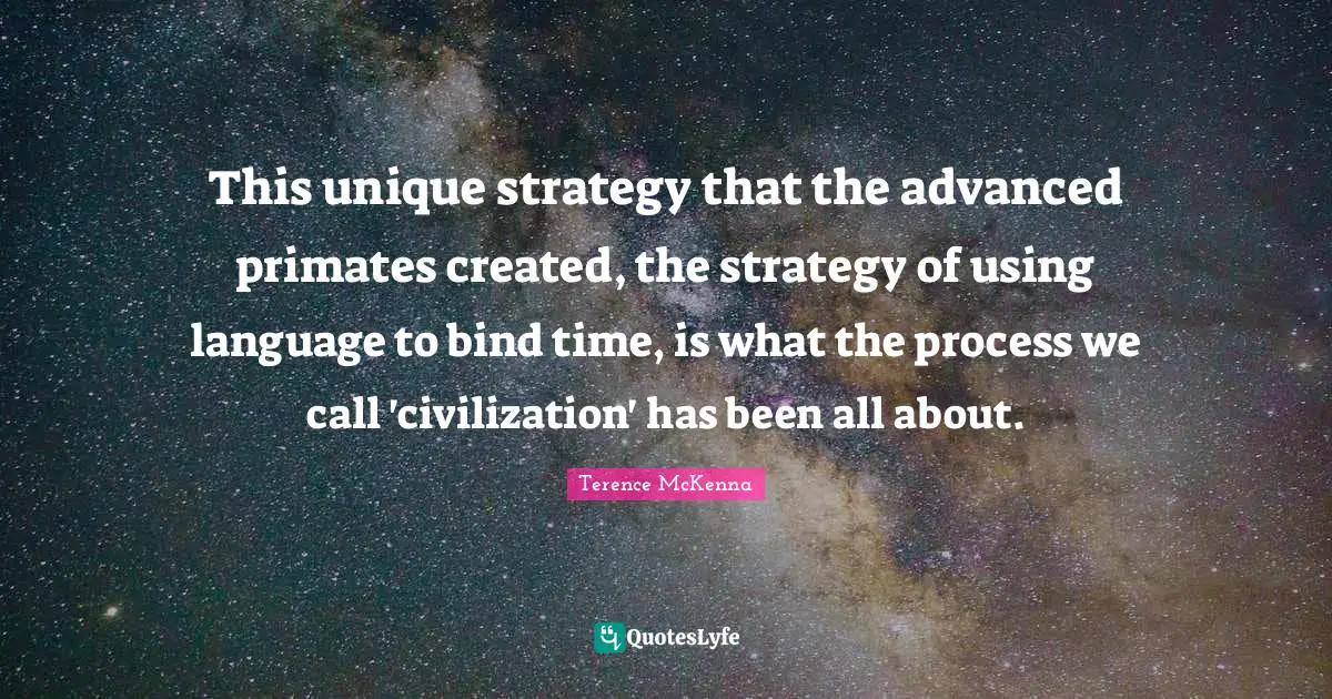 Primates Quotes: "This unique strategy that the advanced primates created, the strategy of using language to bind time, is what the process we call 'civilization' has been all about."