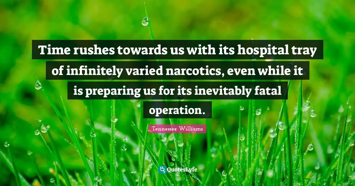 Narcotics Quotes: "Time rushes towards us with its hospital tray of infinitely varied narcotics, even while it is preparing us for its inevitably fatal operation."