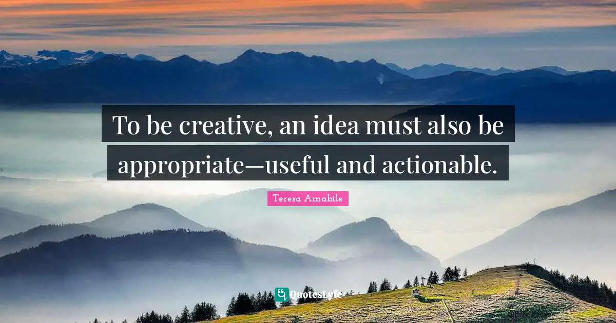 To be creative, an idea must also be appropriate—useful and actionable.