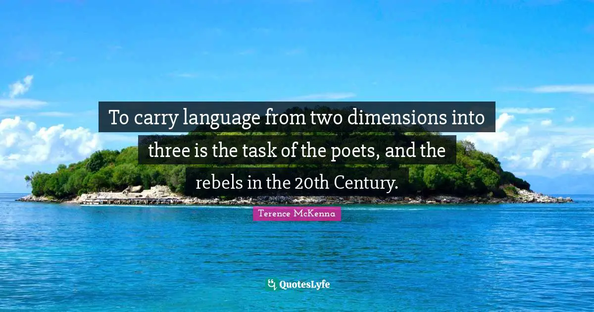 To carry language from two dimensions into three is the task of the poets, and the rebels in the 20th Century.