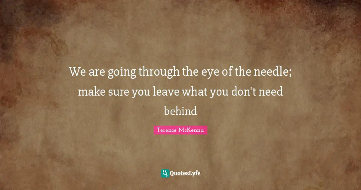 We are going through the eye of the needle; make sure you leave what you don't need behind