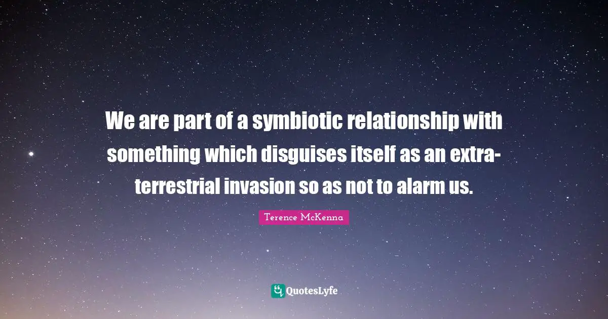 Ufo Quotes: "We are part of a symbiotic relationship with something which disguises itself as an extra-terrestrial invasion so as not to alarm us."
