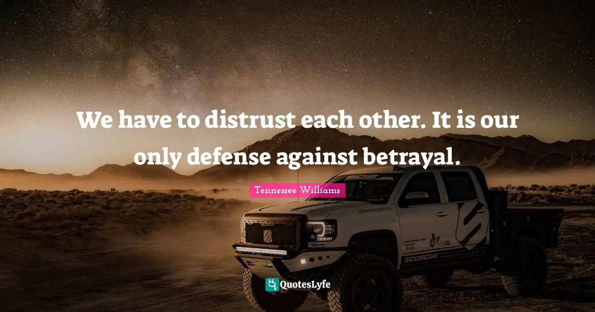 We have to distrust each other. It is our only defense against betrayal.