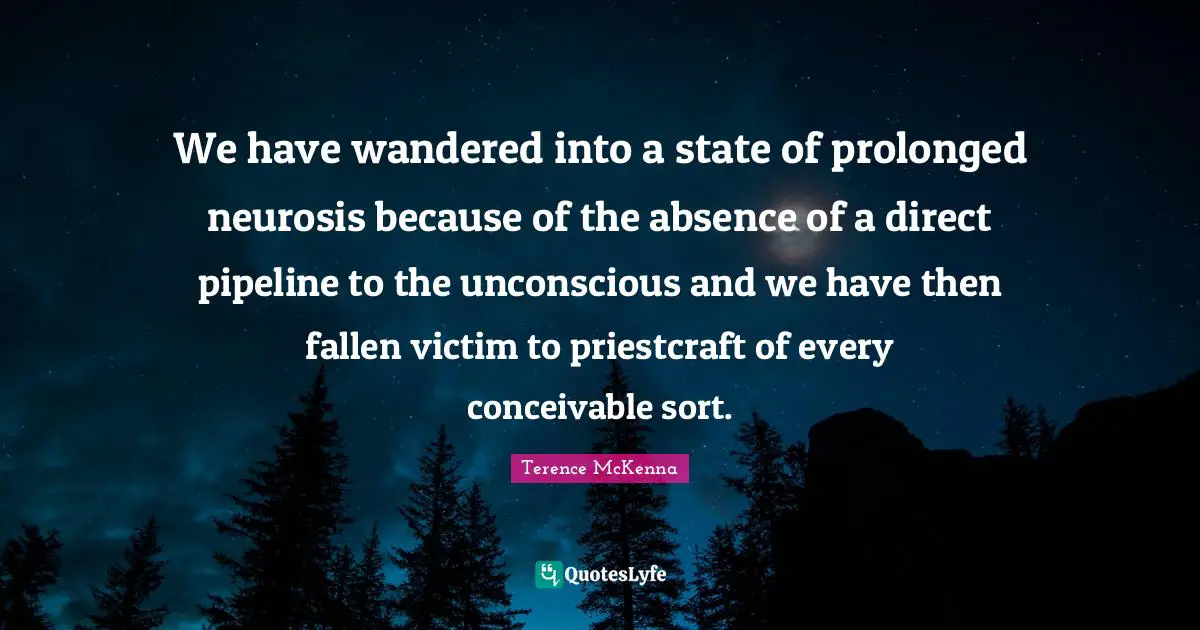 We have wandered into a state of prolonged neurosis because of the absence of a direct pipeline to the unconscious and we have then fallen victim to priestcraft of every conceivable sort.