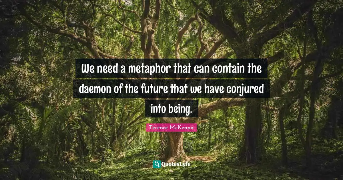 We need a metaphor that can contain the daemon of the future that we have conjured into being.