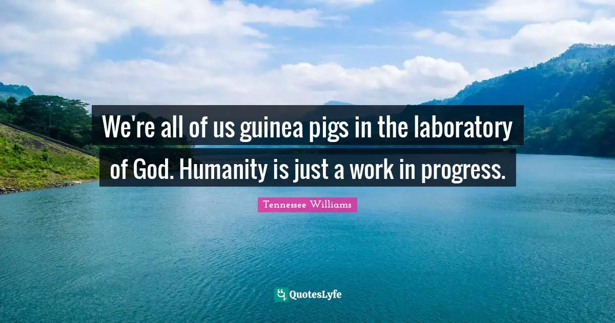 Tennessee Williams Quotes: "We're all of us guinea pigs in the laboratory of God. Humanity is just a work in progress."