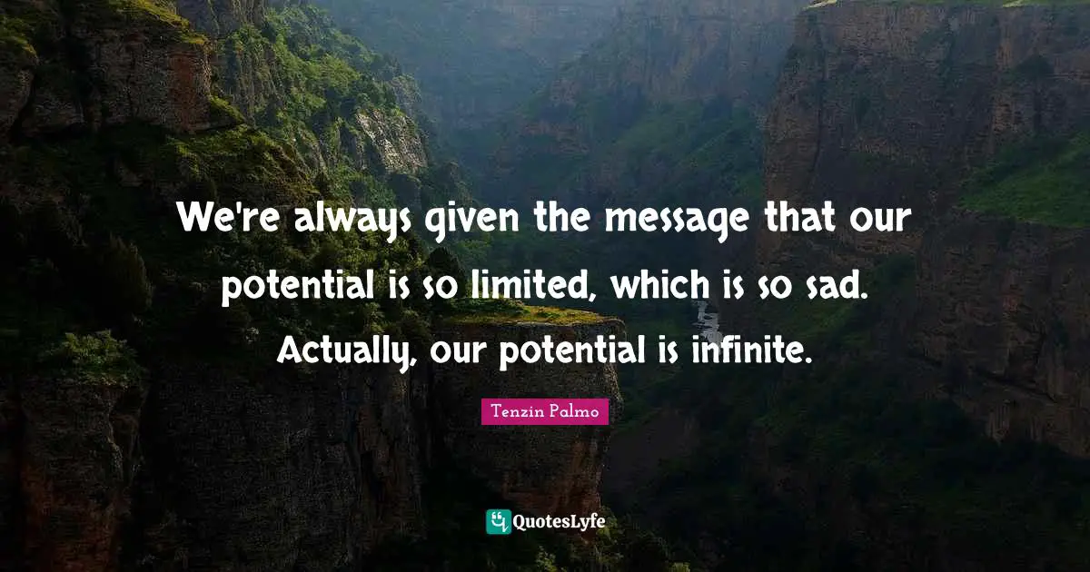 We're always given the message that our potential is so limited, which is so sad. Actually, our potential is infinite.