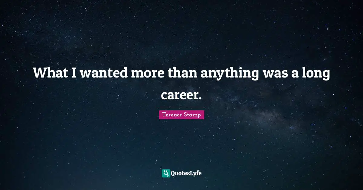 What I wanted more than anything was a long career.