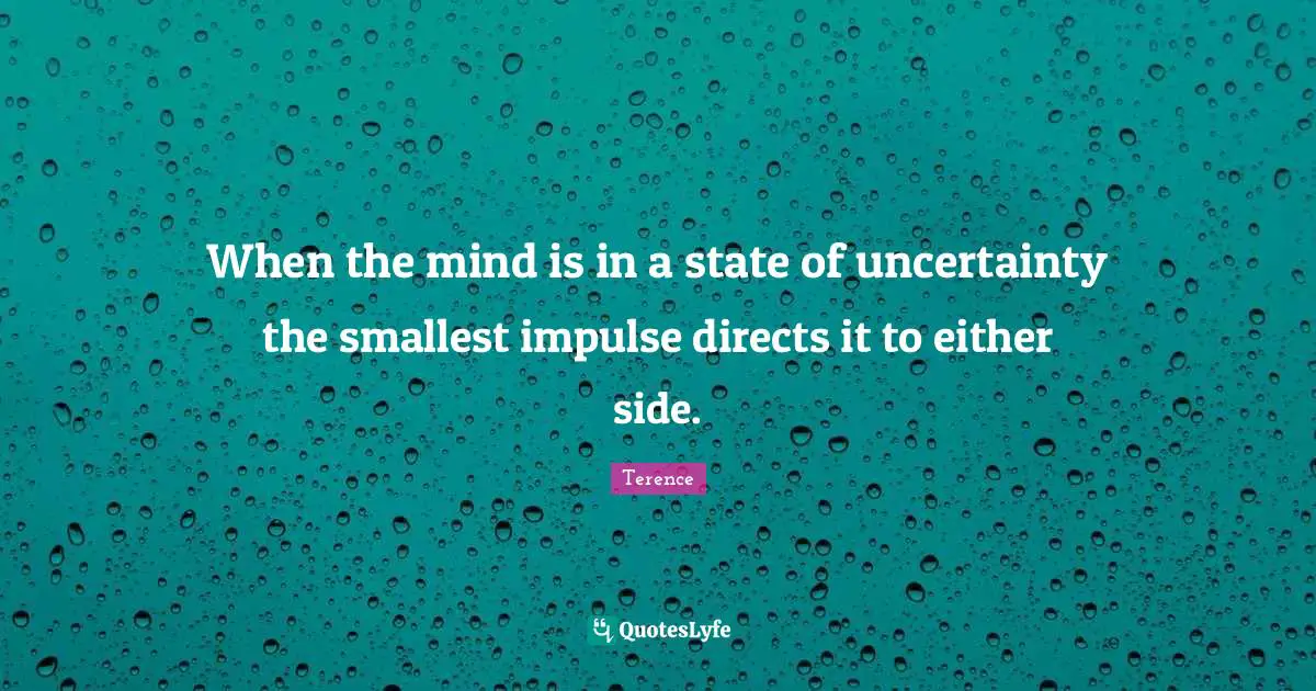 When the mind is in a state of uncertainty the smallest impulse directs it to either side.