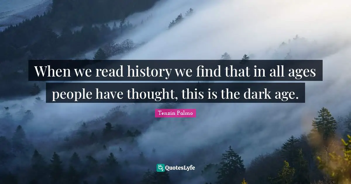 When we read history we find that in all ages people have thought, this is the dark age.