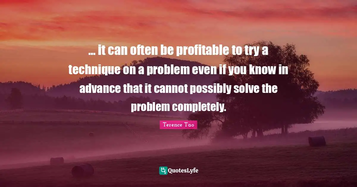 ... it can often be profitable to try a technique on a problem even if you know in advance that it cannot possibly solve the problem completely.