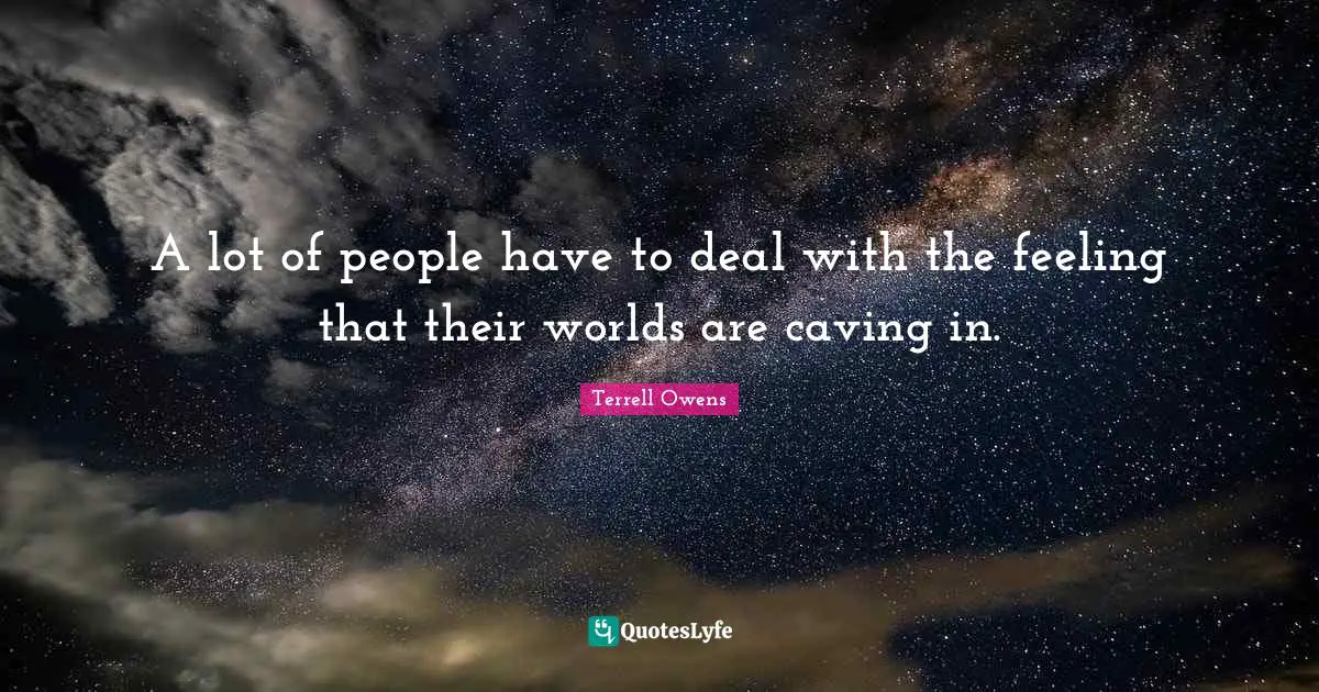 A lot of people have to deal with the feeling that their worlds are caving in.