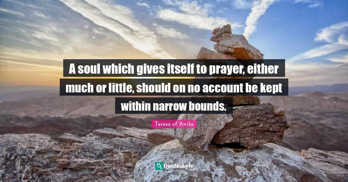 A soul which gives itself to prayer, either much or little, should on no account be kept within narrow bounds.