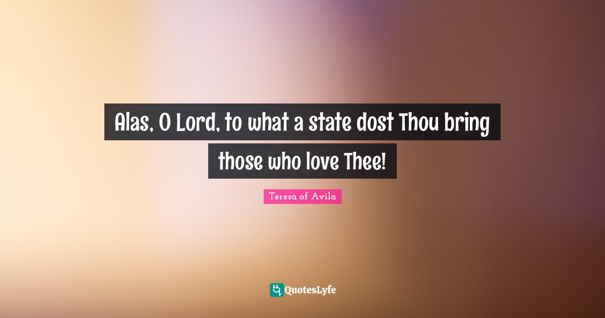 Alas, O Lord, to what a state dost Thou bring those who love Thee!