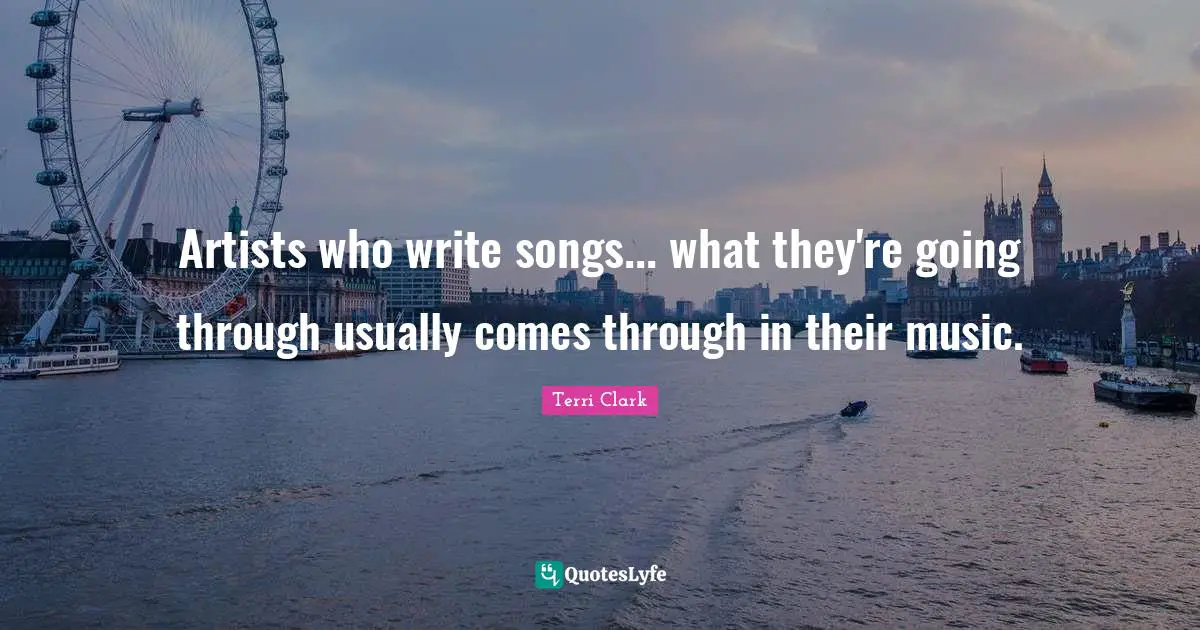 Artists who write songs... what they're going through usually comes through in their music.