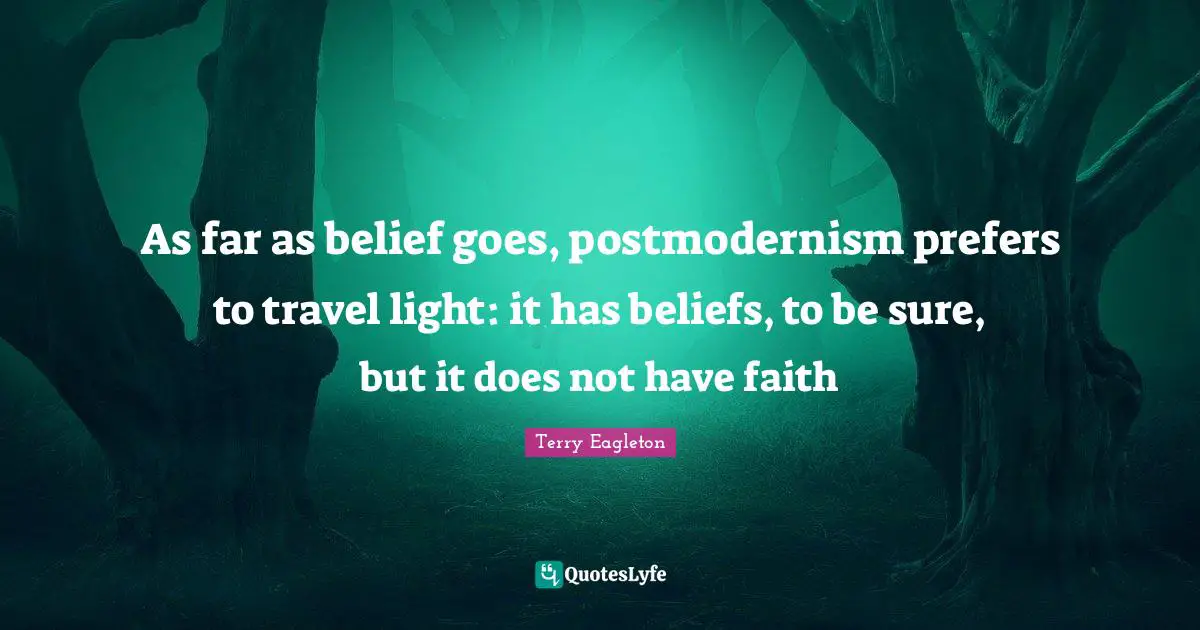 As far as belief goes, postmodernism prefers to travel light: it has beliefs, to be sure, but it does not have faith