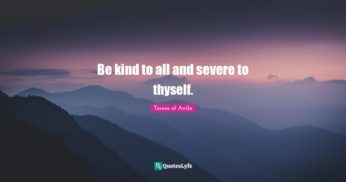 Thyself Quotes: "Be kind to all and severe to thyself."