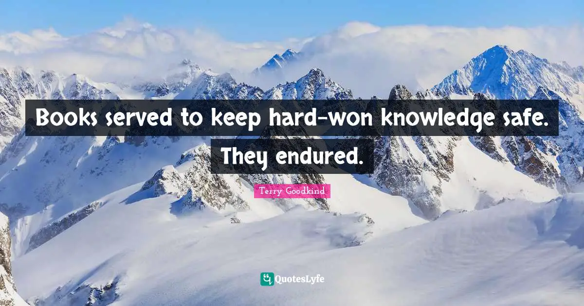 Books served to keep hard-won knowledge safe. They endured.