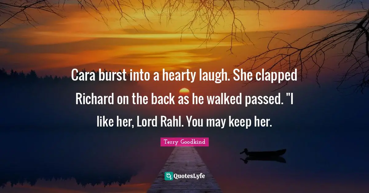 Cara burst into a hearty laugh. She clapped Richard on the back as he walked passed. "I like her, Lord Rahl. You may keep her.
